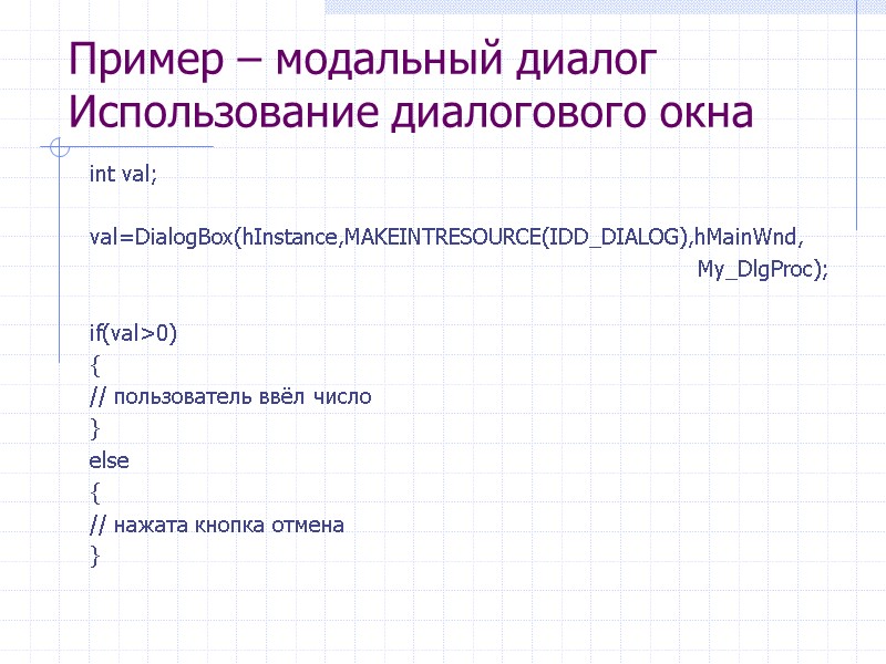 Пример – модальный диалог Использование диалогового окна int val;  val=DialogBox(hInstance,MAKEINTRESOURCE(IDD_DIALOG),hMainWnd,   